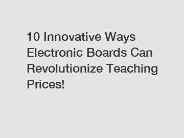 10 Innovative Ways Electronic Boards Can Revolutionize Teaching Prices!