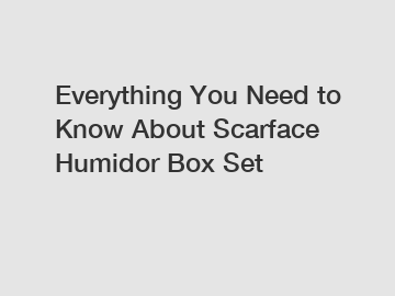 Everything You Need to Know About Scarface Humidor Box Set