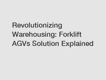 Revolutionizing Warehousing: Forklift AGVs Solution Explained