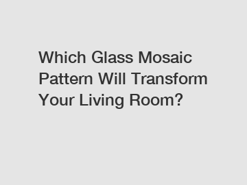 Which Glass Mosaic Pattern Will Transform Your Living Room?