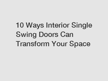 10 Ways Interior Single Swing Doors Can Transform Your Space