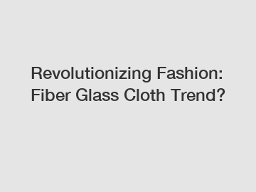 Revolutionizing Fashion: Fiber Glass Cloth Trend?