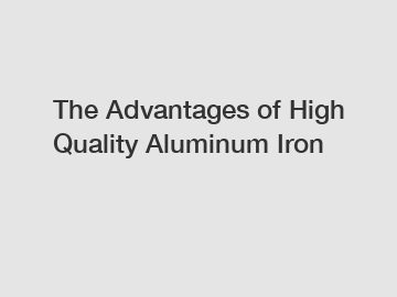 The Advantages of High Quality Aluminum Iron