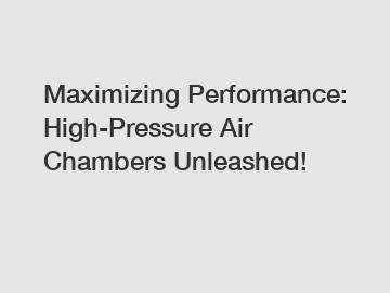 Maximizing Performance: High-Pressure Air Chambers Unleashed!