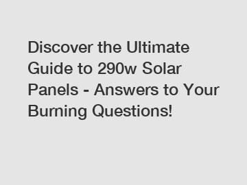 Discover the Ultimate Guide to 290w Solar Panels - Answers to Your Burning Questions!