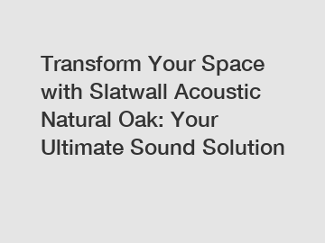 Transform Your Space with Slatwall Acoustic Natural Oak: Your Ultimate Sound Solution