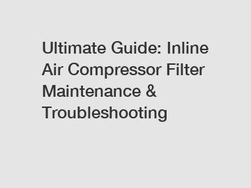Ultimate Guide: Inline Air Compressor Filter Maintenance & Troubleshooting