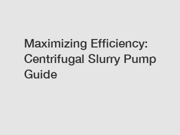 Maximizing Efficiency: Centrifugal Slurry Pump Guide