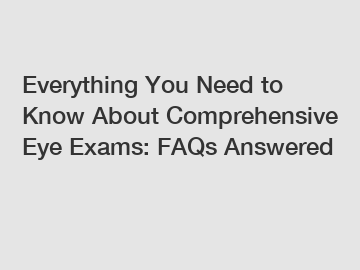 Everything You Need to Know About Comprehensive Eye Exams: FAQs Answered