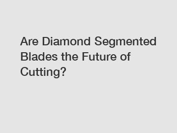 Are Diamond Segmented Blades the Future of Cutting?