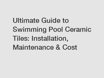 Ultimate Guide to Swimming Pool Ceramic Tiles: Installation, Maintenance & Cost