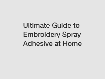 Ultimate Guide to Embroidery Spray Adhesive at Home