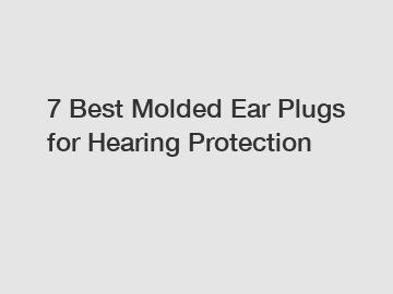 7 Best Molded Ear Plugs for Hearing Protection