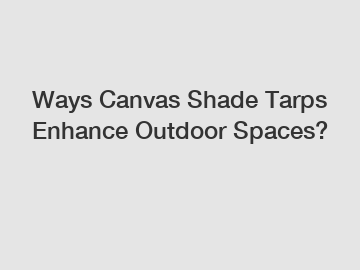 Ways Canvas Shade Tarps Enhance Outdoor Spaces?