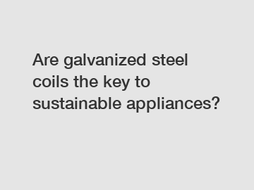 Are galvanized steel coils the key to sustainable appliances?
