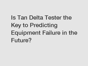 Is Tan Delta Tester the Key to Predicting Equipment Failure in the Future?