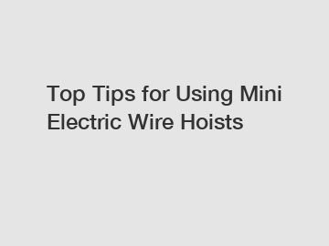 Top Tips for Using Mini Electric Wire Hoists