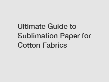 Ultimate Guide to Sublimation Paper for Cotton Fabrics