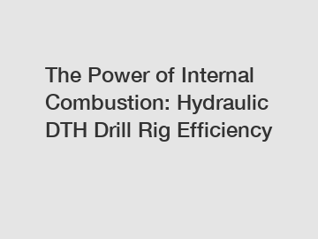 The Power of Internal Combustion: Hydraulic DTH Drill Rig Efficiency