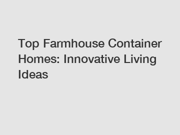 Top Farmhouse Container Homes: Innovative Living Ideas