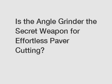 Is the Angle Grinder the Secret Weapon for Effortless Paver Cutting?