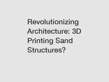 Revolutionizing Architecture: 3D Printing Sand Structures?