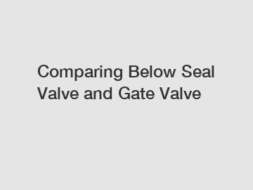 Comparing Below Seal Valve and Gate Valve