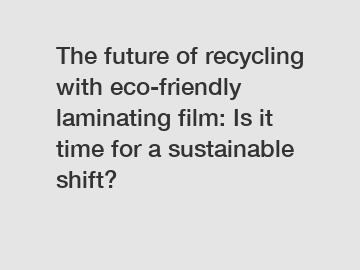 The future of recycling with eco-friendly laminating film: Is it time for a sustainable shift?