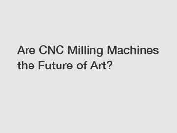 Are CNC Milling Machines the Future of Art?