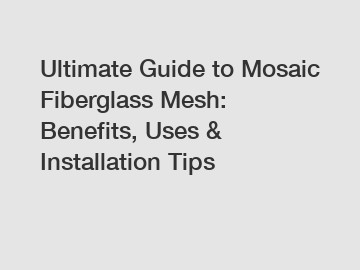 Ultimate Guide to Mosaic Fiberglass Mesh: Benefits, Uses & Installation Tips