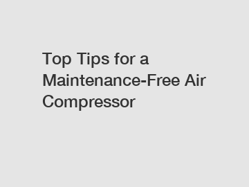 Top Tips for a Maintenance-Free Air Compressor
