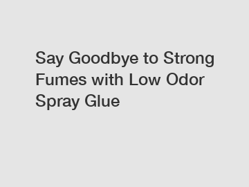 Say Goodbye to Strong Fumes with Low Odor Spray Glue