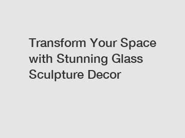 Transform Your Space with Stunning Glass Sculpture Decor