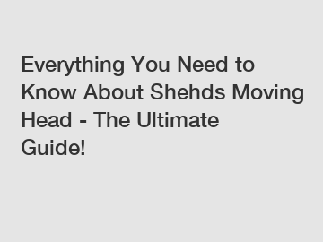 Everything You Need to Know About Shehds Moving Head - The Ultimate Guide!