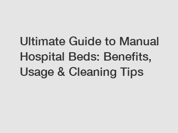 Ultimate Guide to Manual Hospital Beds: Benefits, Usage & Cleaning Tips