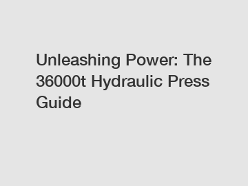 Unleashing Power: The 36000t Hydraulic Press Guide