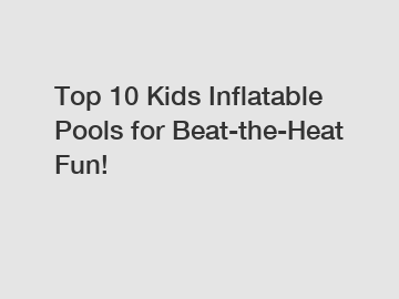 Top 10 Kids Inflatable Pools for Beat-the-Heat Fun!