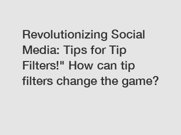 Revolutionizing Social Media: Tips for Tip Filters!" How can tip filters change the game?