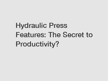 Hydraulic Press Features: The Secret to Productivity?