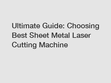 Ultimate Guide: Choosing Best Sheet Metal Laser Cutting Machine