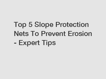 Top 5 Slope Protection Nets To Prevent Erosion - Expert Tips