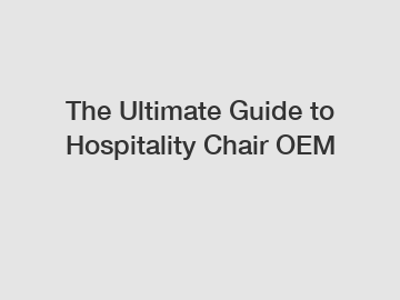 The Ultimate Guide to Hospitality Chair OEM