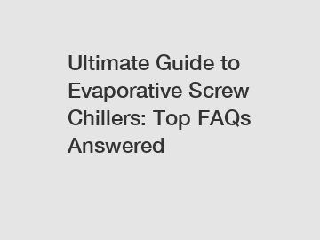 Ultimate Guide to Evaporative Screw Chillers: Top FAQs Answered
