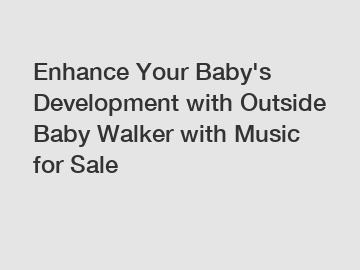 Enhance Your Baby's Development with Outside Baby Walker with Music for Sale