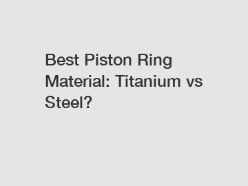 Best Piston Ring Material: Titanium vs Steel?