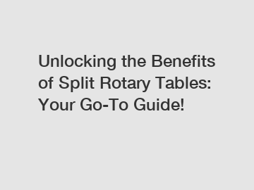 Unlocking the Benefits of Split Rotary Tables: Your Go-To Guide!