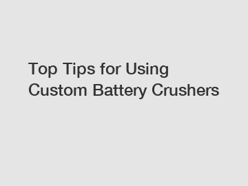 Top Tips for Using Custom Battery Crushers