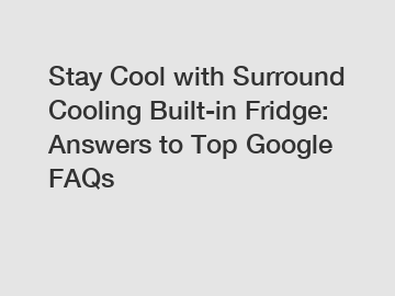 Stay Cool with Surround Cooling Built-in Fridge: Answers to Top Google FAQs