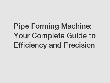 Pipe Forming Machine: Your Complete Guide to Efficiency and Precision