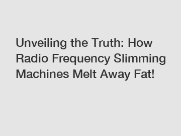 Unveiling the Truth: How Radio Frequency Slimming Machines Melt Away Fat!